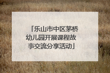 乐山市中区茅桥幼儿园开展课程故事交流分享活动