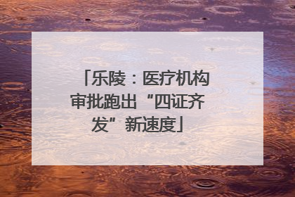 乐陵：医疗机构审批跑出“四证齐发”新速度