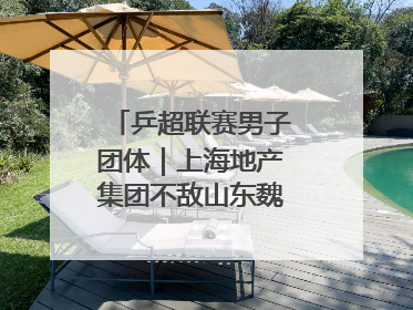 乒超联赛男子团体｜上海地产集团不敌山东魏桥·向尚运动