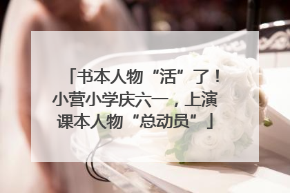书本人物“活”了！小营小学庆六一，上演课本人物“总动员”