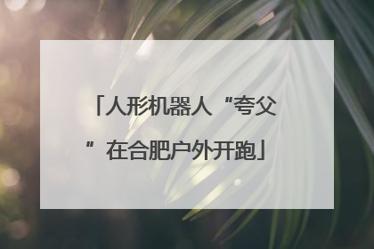人形机器人“夸父”在合肥户外开跑