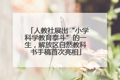 人教社展出“小学科学教育泰斗”的一生，解放区自然教科书手稿首次亮相