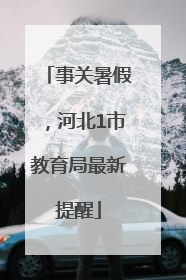 事关暑假，河北1市教育局最新提醒
