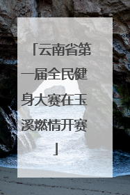 云南省第一届全民健身大赛在玉溪燃情开赛
