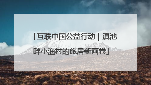 互联中国公益行动｜滇池畔小渔村的旅居新画卷