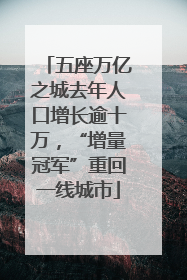 五座万亿之城去年人口增长逾十万，“增量冠军”重回一线城市