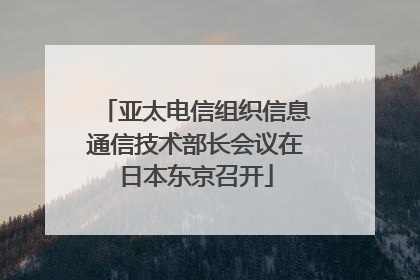 亚太电信组织信息通信技术部长会议在日本东京召开