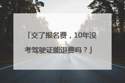 交了报名费，10年没考驾驶证能退费吗？
