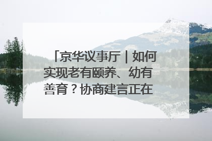 京华议事厅｜如何实现老有颐养、幼有善育？协商建言正在进行中……