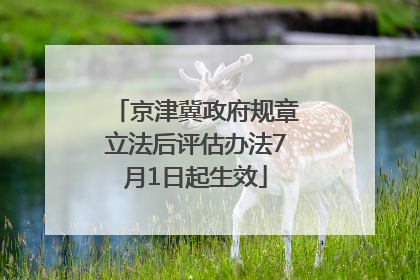 京津冀政府规章立法后评估办法7月1日起生效