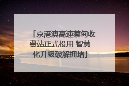 京港澳高速蔡甸收费站正式投用 智慧化升级破解拥堵