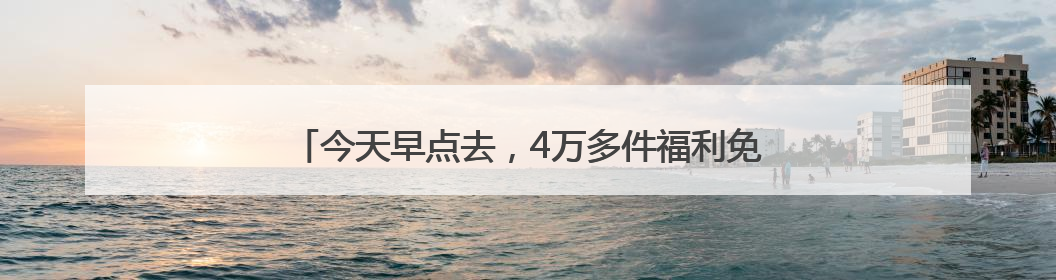 今天早点去，4万多件福利免费送！“优品市集”就等你啦