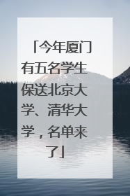 今年厦门有五名学生保送北京大学、清华大学，名单来了