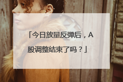 今日放量反弹后，A股调整结束了吗？