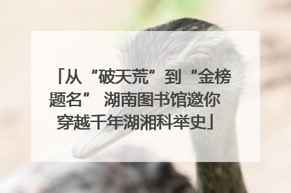 从“破天荒”到“金榜题名” 湖南图书馆邀你穿越千年湖湘科举史