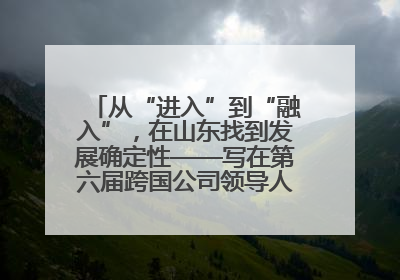 从“进入”到“融入”，在山东找到发展确定性——写在第六届跨国公司领导人青岛峰会开幕之际