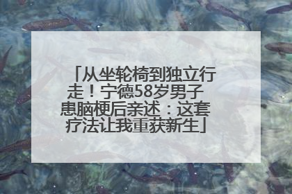 从坐轮椅到独立行走！宁德58岁男子患脑梗后亲述：这套疗法让我重获新生
