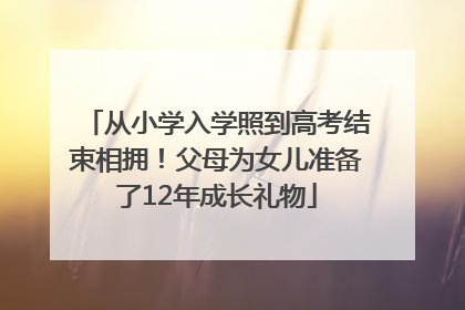 从小学入学照到高考结束相拥！父母为女儿准备了12年成长礼物