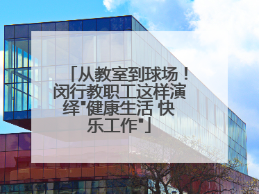 从教室到球场！闵行教职工这样演绎