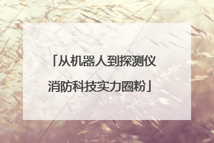 从机器人到探测仪 消防科技实力圈粉