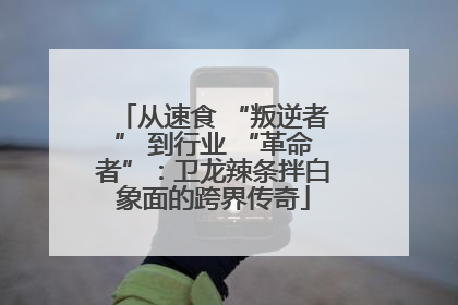 从速食 “叛逆者” 到行业 “革命者”：卫龙辣条拌白象面的跨界传奇