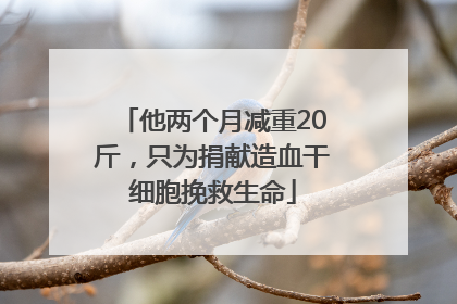 他两个月减重20斤，只为捐献造血干细胞挽救生命