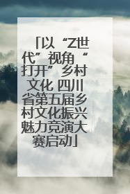 以“Z世代”视角“打开”乡村文化 四川省第五届乡村文化振兴魅力竞演大赛启动