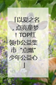 以爱之名，点亮童梦！TOP红领巾公益集市“点燃”少年公益心