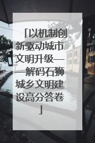 以机制创新驱动城市文明升级——解码石狮城乡文明建设高分答卷