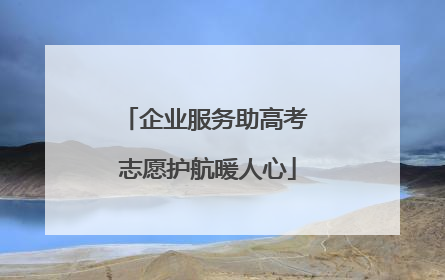 企业服务助高考 志愿护航暖人心