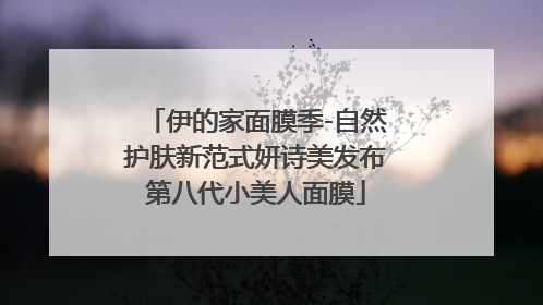 伊的家面膜季-自然护肤新范式妍诗美发布第八代小美人面膜