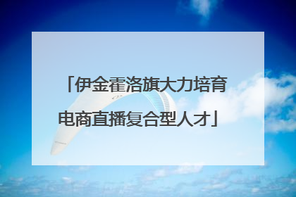 伊金霍洛旗大力培育电商直播复合型人才