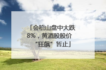 会稽山盘中大跌8%，黄酒股股价“狂飙”暂止