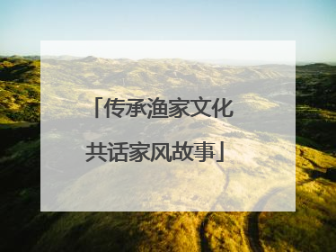传承渔家文化 共话家风故事