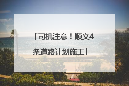 司机注意！顺义4条道路计划施工