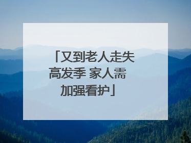 又到老人走失高发季 家人需加强看护