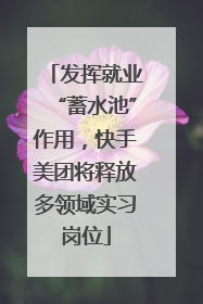 发挥就业“蓄水池”作用，快手美团将释放多领域实习岗位
