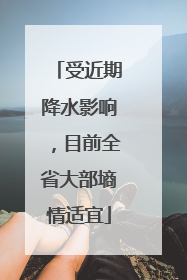 受近期降水影响，目前全省大部墒情适宜