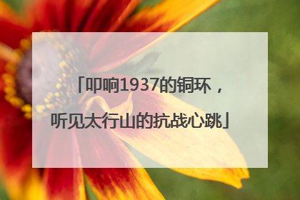 叩响1937的铜环，听见太行山的抗战心跳