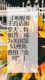 叫板英王首访加拿大，特朗普：成为美国第51州免费用“金穹”