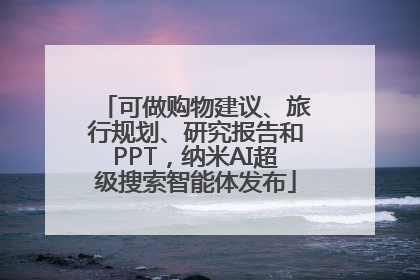 可做购物建议、旅行规划、研究报告和PPT，纳米AI超级搜索智能体发布