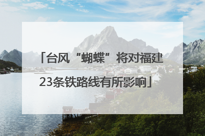 台风“蝴蝶”将对福建23条铁路线有所影响