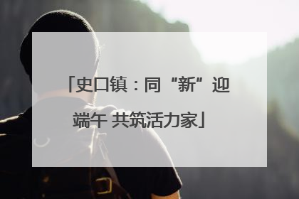 史口镇：同“新”迎端午 共筑活力家