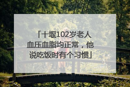 十堰102岁老人血压血脂均正常，他说吃饭时有个习惯