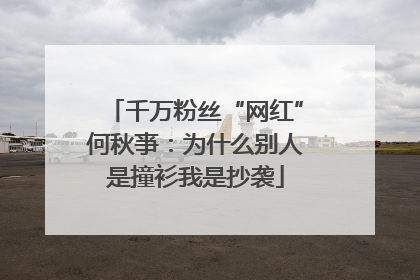 千万粉丝“网红”何秋亊：为什么别人是撞衫我是抄袭
