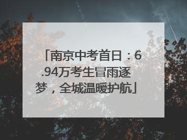 南京中考首日：6.94万考生冒雨逐梦，全城温暖护航
