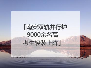 南安双轨并行护 9000余名高考生轻装上阵