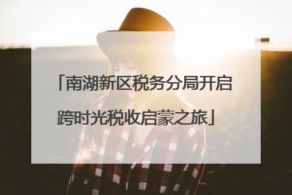 南湖新区税务分局开启跨时光税收启蒙之旅