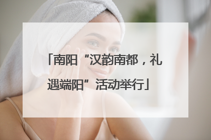 南阳“汉韵南都，礼遇端阳”活动举行