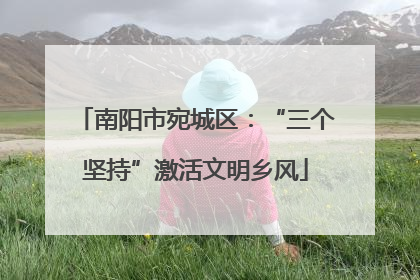 南阳市宛城区：“三个坚持”激活文明乡风